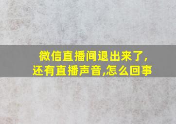 微信直播间退出来了,还有直播声音,怎么回事