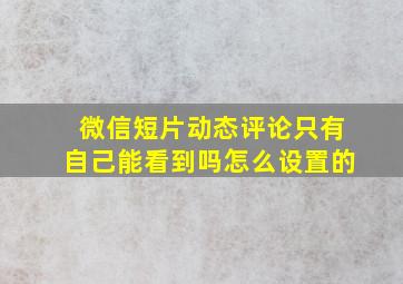 微信短片动态评论只有自己能看到吗怎么设置的