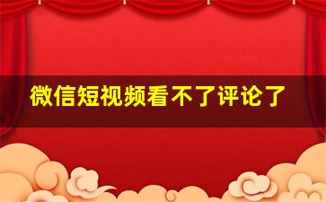 微信短视频看不了评论了