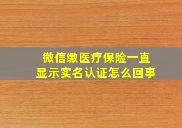 微信缴医疗保险一直显示实名认证怎么回事