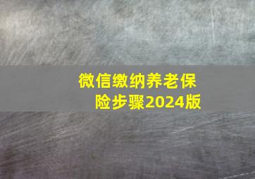 微信缴纳养老保险步骤2024版