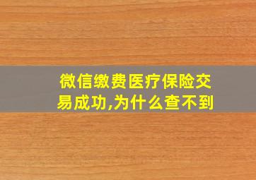 微信缴费医疗保险交易成功,为什么查不到