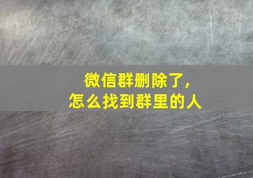 微信群删除了,怎么找到群里的人