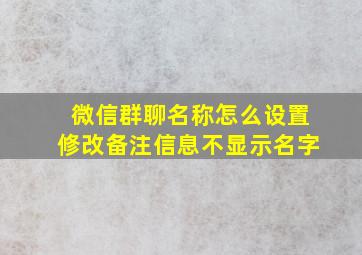 微信群聊名称怎么设置修改备注信息不显示名字