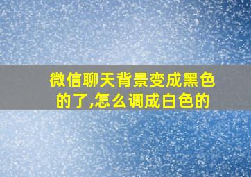 微信聊天背景变成黑色的了,怎么调成白色的