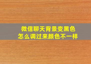 微信聊天背景变黑色怎么调过来颜色不一样