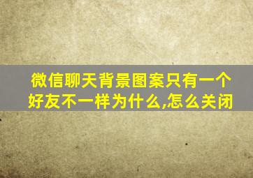 微信聊天背景图案只有一个好友不一样为什么,怎么关闭