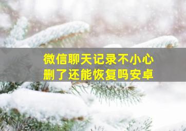 微信聊天记录不小心删了还能恢复吗安卓