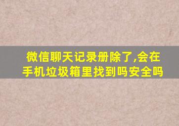 微信聊天记录册除了,会在手机垃圾箱里找到吗安全吗