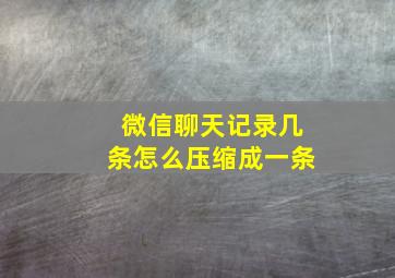 微信聊天记录几条怎么压缩成一条