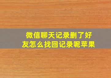 微信聊天记录删了好友怎么找回记录呢苹果