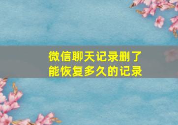 微信聊天记录删了能恢复多久的记录