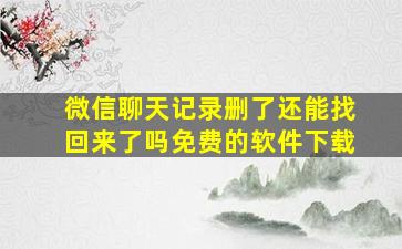 微信聊天记录删了还能找回来了吗免费的软件下载