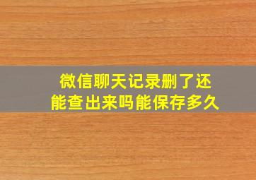 微信聊天记录删了还能查出来吗能保存多久