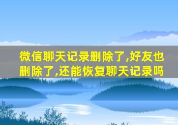 微信聊天记录删除了,好友也删除了,还能恢复聊天记录吗