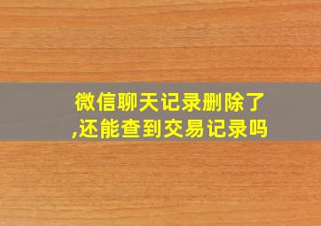 微信聊天记录删除了,还能查到交易记录吗