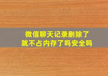 微信聊天记录删除了就不占内存了吗安全吗