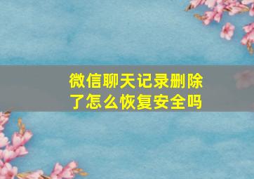 微信聊天记录删除了怎么恢复安全吗