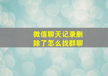 微信聊天记录删除了怎么找群聊