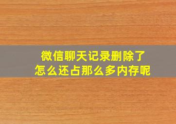 微信聊天记录删除了怎么还占那么多内存呢