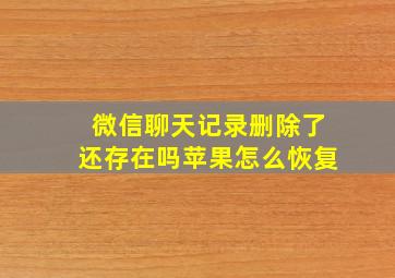 微信聊天记录删除了还存在吗苹果怎么恢复