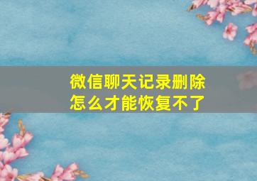 微信聊天记录删除怎么才能恢复不了