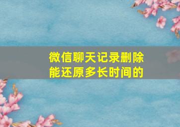 微信聊天记录删除能还原多长时间的