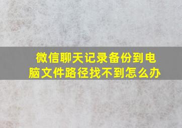 微信聊天记录备份到电脑文件路径找不到怎么办