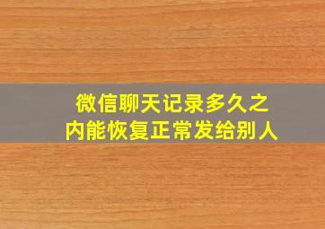 微信聊天记录多久之内能恢复正常发给别人