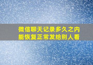 微信聊天记录多久之内能恢复正常发给别人看