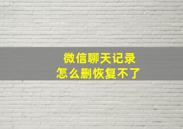 微信聊天记录怎么删恢复不了