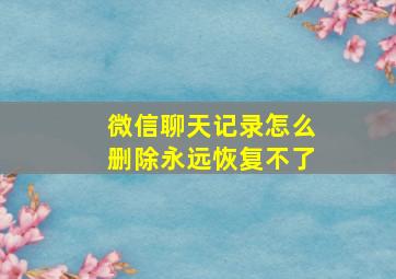 微信聊天记录怎么删除永远恢复不了