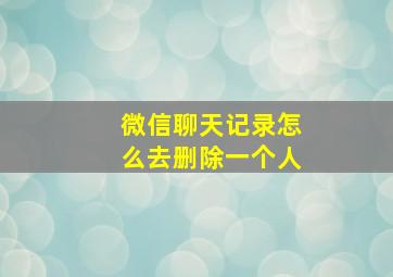 微信聊天记录怎么去删除一个人