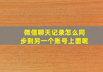 微信聊天记录怎么同步到另一个账号上面呢