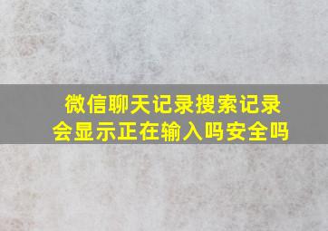 微信聊天记录搜索记录会显示正在输入吗安全吗