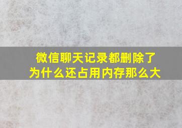 微信聊天记录都删除了为什么还占用内存那么大