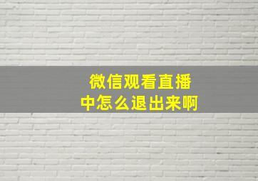 微信观看直播中怎么退出来啊