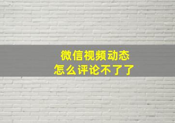 微信视频动态怎么评论不了了