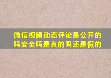 微信视频动态评论是公开的吗安全吗是真的吗还是假的