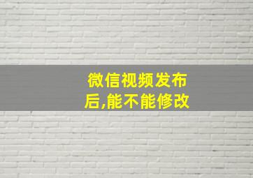 微信视频发布后,能不能修改