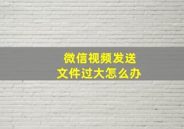 微信视频发送文件过大怎么办