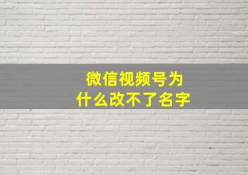 微信视频号为什么改不了名字