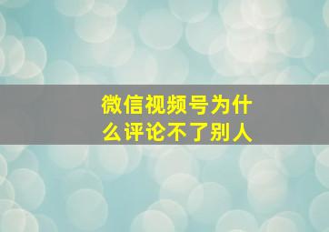 微信视频号为什么评论不了别人