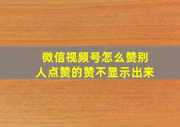 微信视频号怎么赞别人点赞的赞不显示出来