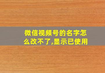 微信视频号的名字怎么改不了,显示已使用