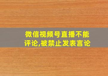 微信视频号直播不能评论,被禁止发表言论