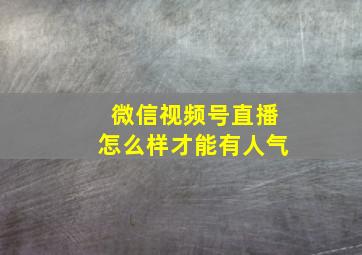 微信视频号直播怎么样才能有人气