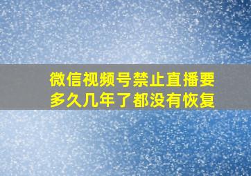 微信视频号禁止直播要多久几年了都没有恢复