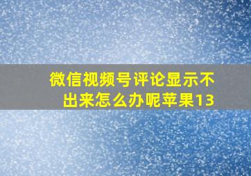 微信视频号评论显示不出来怎么办呢苹果13