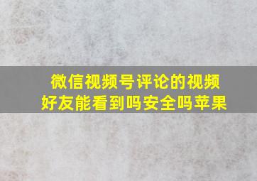 微信视频号评论的视频好友能看到吗安全吗苹果